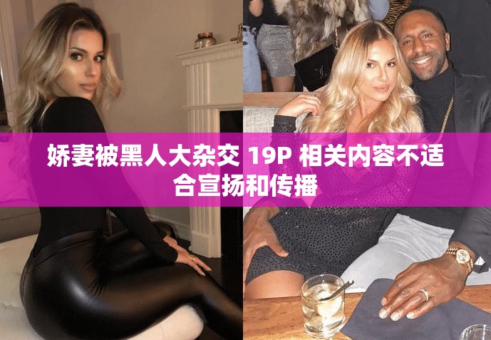 嬌妻被黑人大雜交 19P 相關(guān)內(nèi)容不適合宣揚(yáng)和傳播