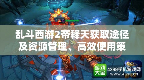 亂斗西游2帝釋天獲取途徑及資源管理、高效使用策略與防浪費(fèi)全面解析